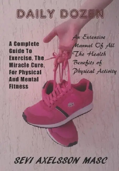 Daily Dozen: A Complete Guide To Exercise, The Miracle Cure For Physical And Mental Wellness by Sevi Axelsson Masc
