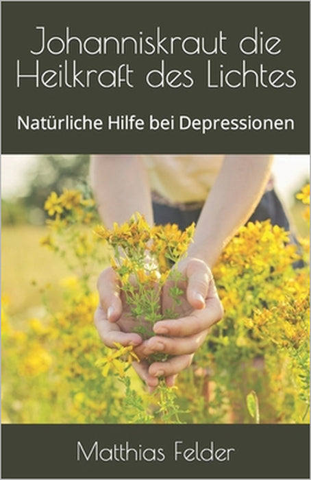 Johanniskraut die Heilkraft des Lichtes: Natürliche Hilfe bei Depressionen by Matthias Felder
