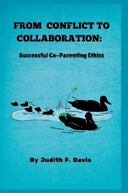 From Conflict to Collaboration: Successful Co-Parenting Ethics by Judith F. Davis