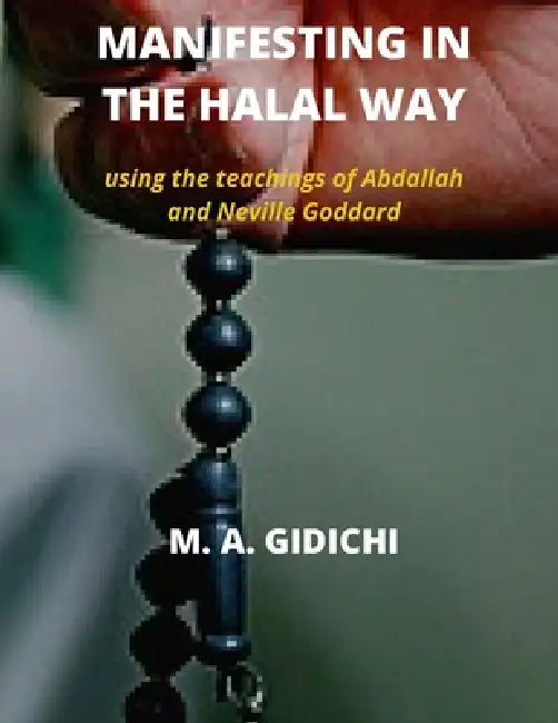 Manifesting in Halal Way: Using the teachings of Abdallah and Neville Goddard by M. A. Gidichi