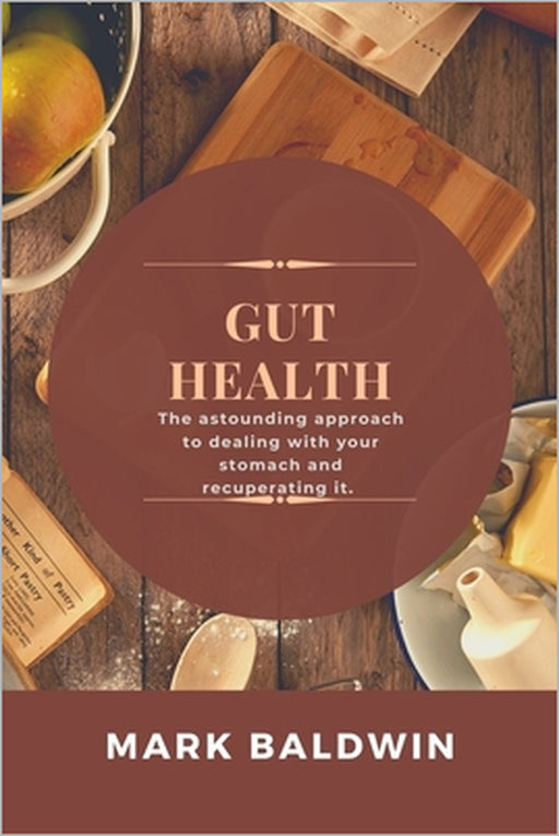 Gut Health: The astounding approach to dealing with your stomach and recuperating it. by Mark Baldwin