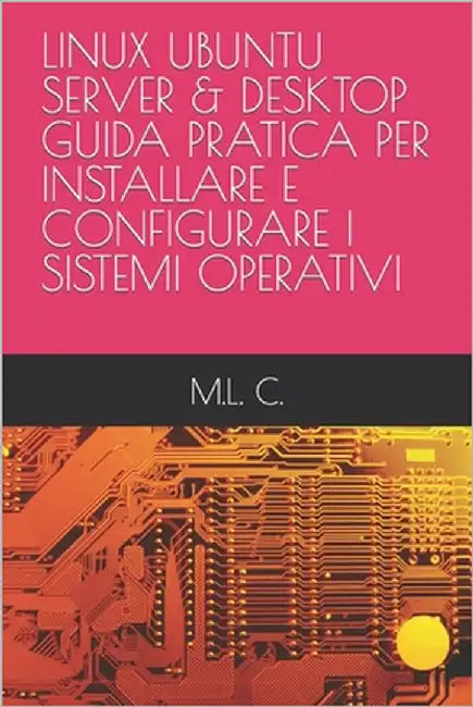 Linux Ubuntu Server & Desktop Guida Pratica Per Installare E Configurare I Sistemi Operativi by C, M. L.