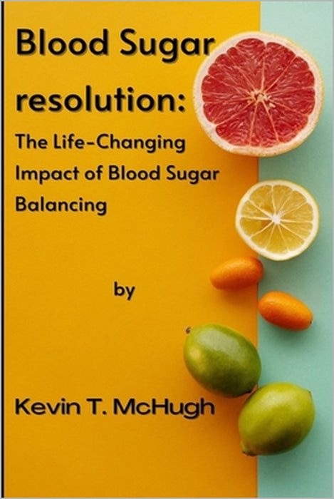 Blood sugar resolution: The Life-Changing Impact of Blood Sugar Balancing by Kevin T. McHugh