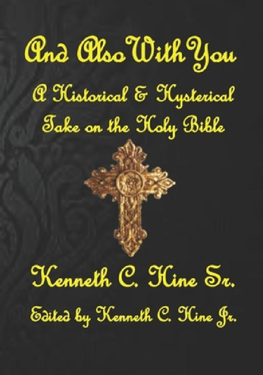 And Also With You: A Historical and Hysterical Take on the Holy Bible by Kenneth Charles, Jr. Hine