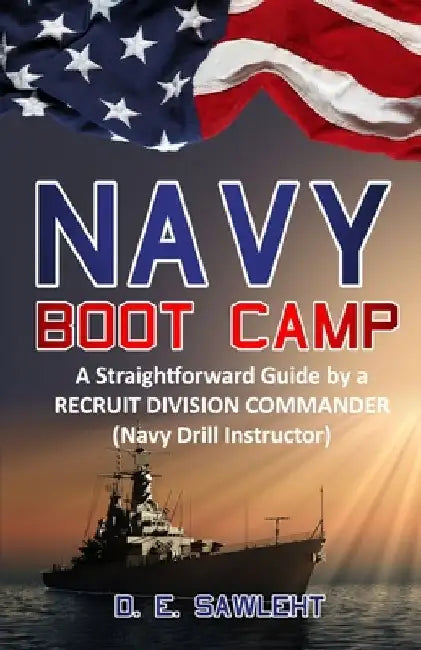 Navy Boot Camp: A Straightforward Guide by a former RECRUIT DIVISION COMMANDER (Navy Drill Instructor) by D. E. Sawleht