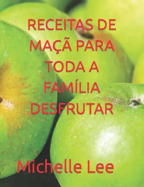 Receitas de Maçã Para Toda a Família Desfrutar by Michelle Lee