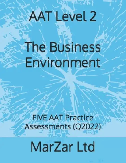 AAT Level 2 The Business Environment: FIVE AAT Practice Assessments (Q2022) by Marzar Ltd