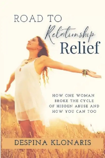 Road to Relationship Relief: How One Woman Broke the Cycle of Hidden Abuse and How You Can Too by Despina Klonaris