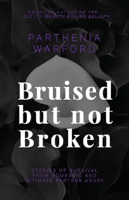 Bruised but not Broken: Stories of Survival from Domestic and Intimate Partner Abuse by Parthenia Warford