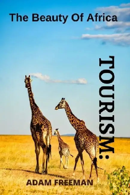 Tourism: The Beauty of Africa the Best Places to Spend Quality Time in Africa by Adam Freeman