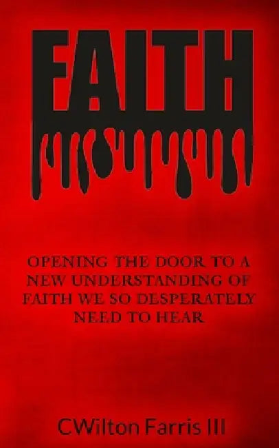 Faith: Opening The Door To A New Understanding Of Faith We Desperately Need To Hear by III Farris Cwilton