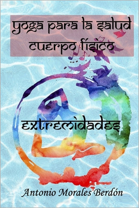 Yoga para la salud: cuerpo físico: Extremidades by Antonio Morales Berdón