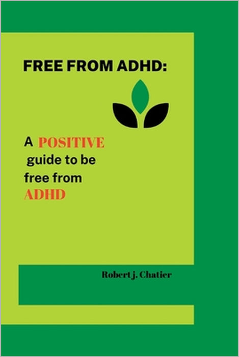 Free from ADHD: A positive guide to be free from ADHD by Robert J. Chatier
