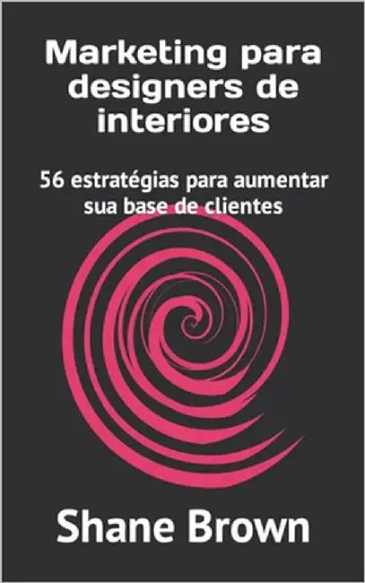 Marketing para designers de interiores: 56 estratégias para aumentar sua base de clientes by Brown, Shane