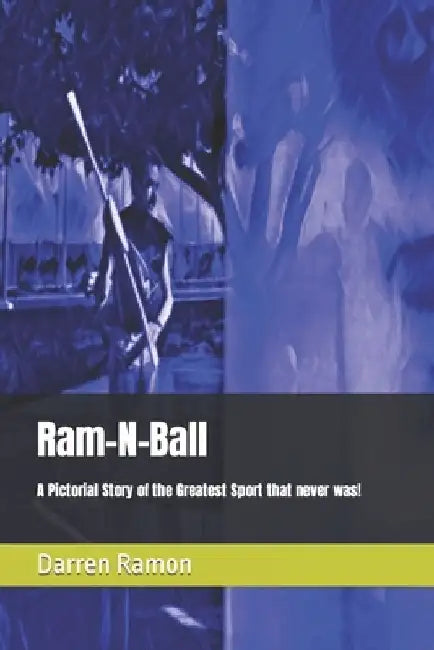 Ram-N-Ball: A Pictorial Story of the Greatest Sport that never was! by Darren E. Ramon