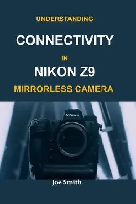Understanding Connectivity in Nikon Z9 Mirrorless Camera by Joe Smith