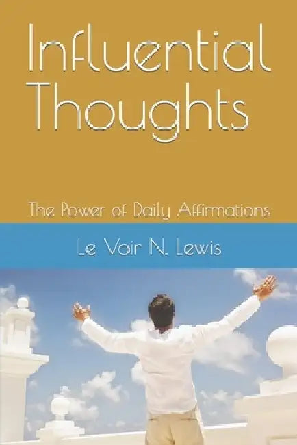 Influential Thoughts: The Power of Daily Affirmations by Le Voir N. Lewis