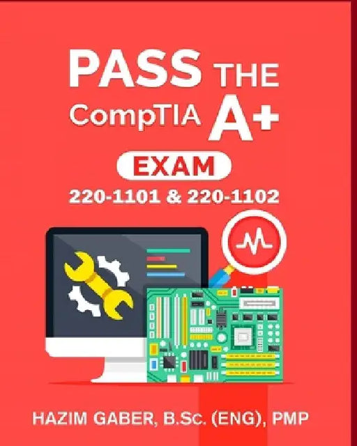 PASS the CompTIA A+ Exam: 220-1101 & 220-1102 by Hazim Gaber