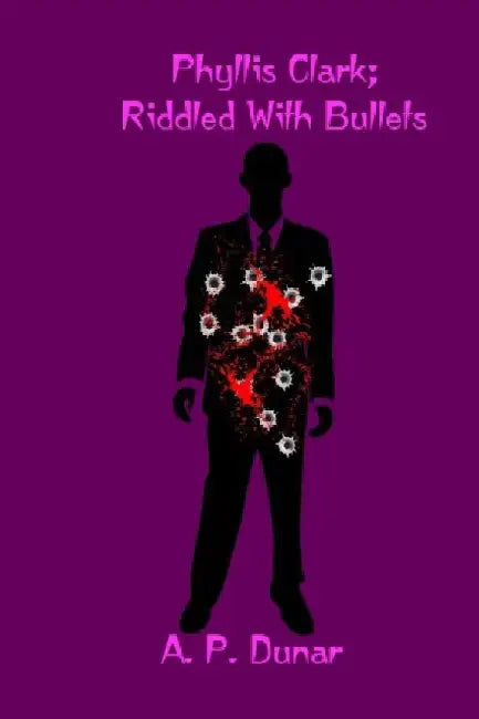 Phyllis Clark: Riddled with Bullets by A. P. Dunar