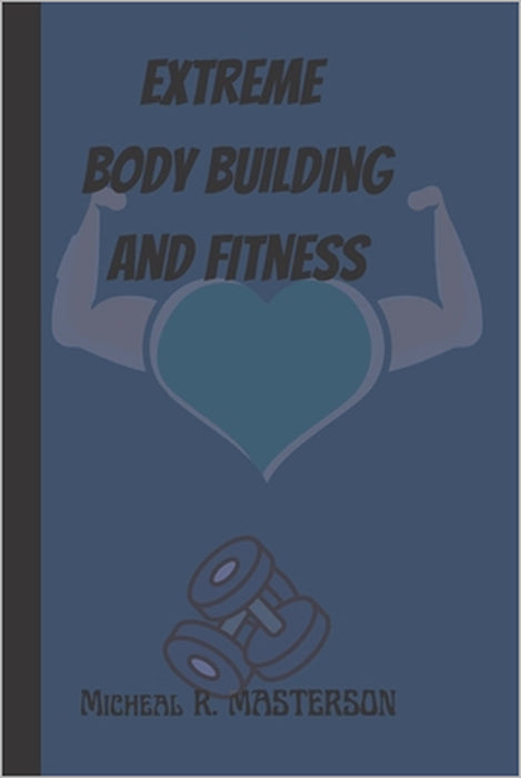 Extreme Body Building and Fitness by Michael R. Masterson