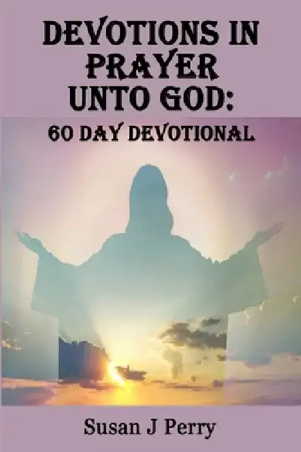 Devotions In Prayer Unto God: 60 Day Devotional by Susan J. Perry