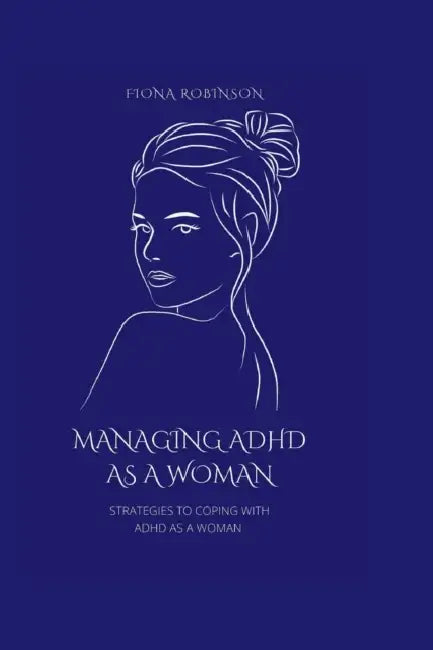 Managing ADHD As A Woman: Strategies To Coping With ADHD As A Woman by Fiona Robinson