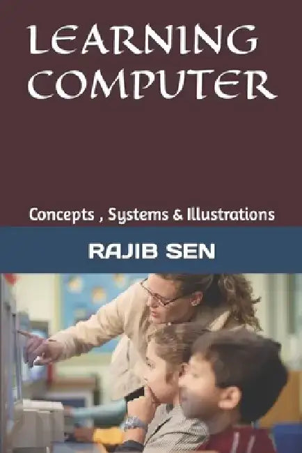 Learning Computer: Concepts, Systems & Illustrations by Rajib Sen