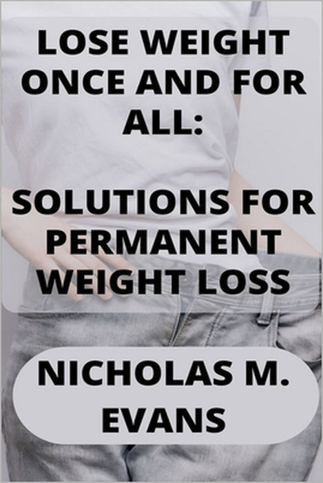 Lose Weight Once and for All: Solutions for Permanent Weight Loss by Nicholas M. Evans