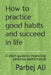 How to practice good habits and succeed in life: A short guide to improving personal performance by Parbej Ali