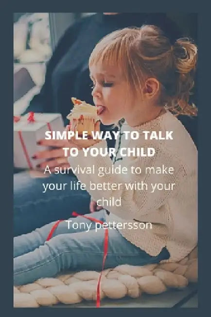 Simple Way to Talk to Your Child: A survival guide to make your life better with your child by Tony Pettersson