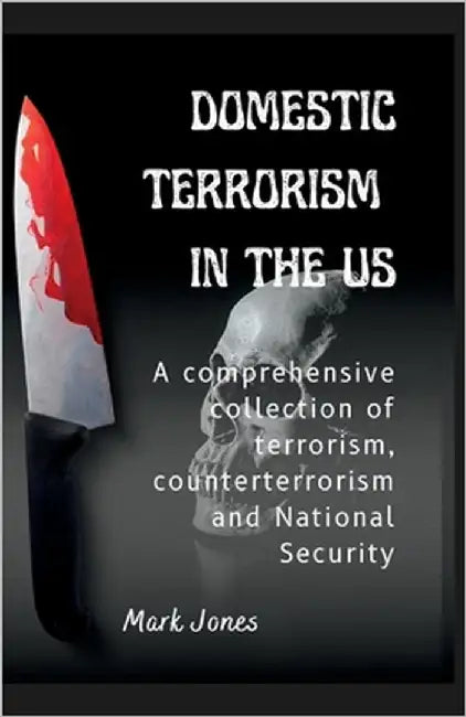 Domestic Terrorism in the Us: A comprehensive collection of terrorism, counterterrorism and National Security by Jones, Mark