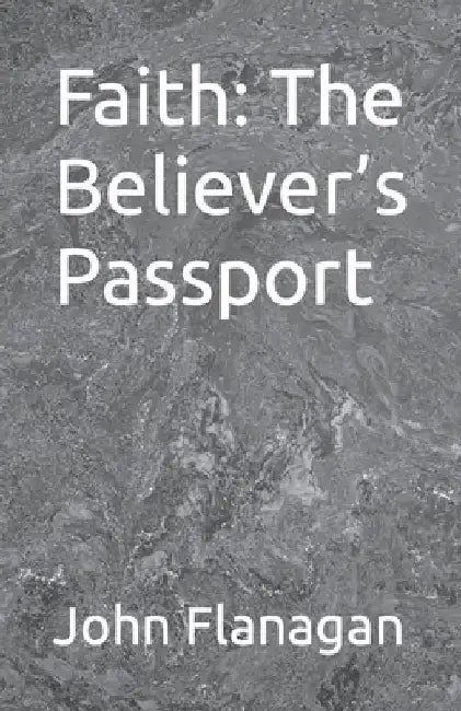 Faith: The Believer's Passport by John Flanagan