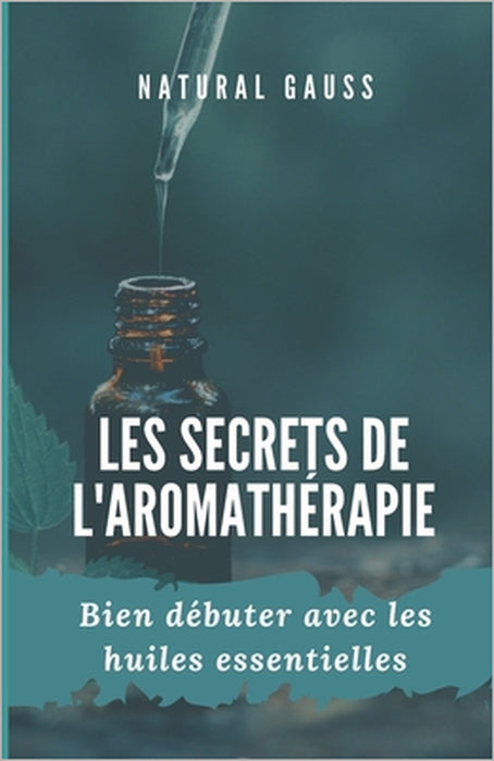 Les secrets de l'aromathérapie: Bien débuter avec les huiles essentielles by Natural Gauss