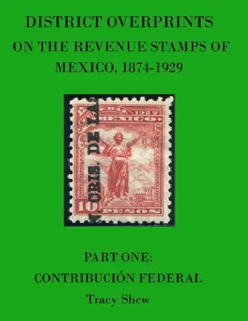 District Overprints on the Revenue Stamps of Mexico, 1874-1929: Part One: Contribución Federal by Tracy Shew