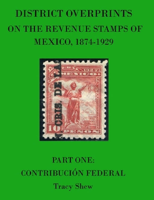 District Overprints on the Revenue Stamps of Mexico, 1874-1929: Part One: Contribución Federal by Tracy Shew
