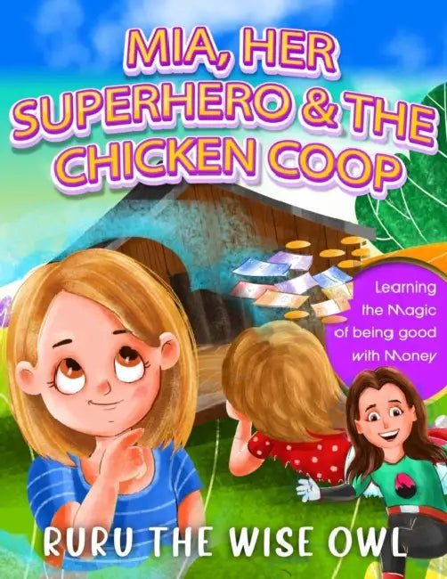 Mia, Her Superhero & The Chicken Coop: Learning the magic of being good with money by Ruru The Wise Owl