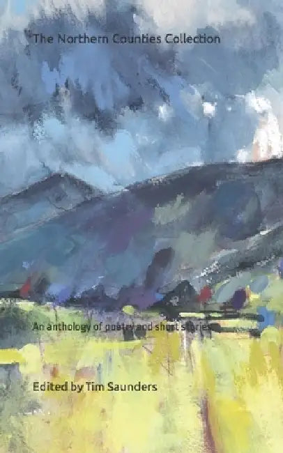 The Northern Counties Collection: An anthology of poetry and short stories by Tim Saunders
