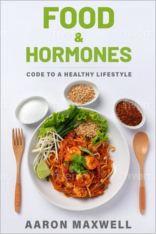 Food and Hormones: Code to a healthy lifestyle by Aaron Maxwell