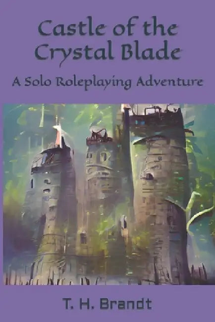 Castle of the Crystal Blade: A Solo Roleplaying Adventure by T. H. Brandt