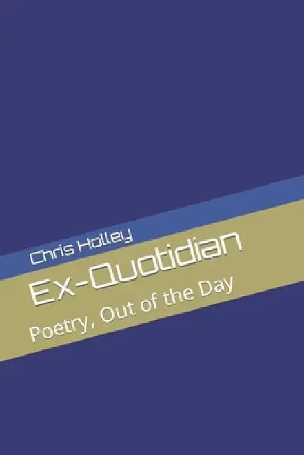 Ex-Quotidian: Poetry, Out of the Day by Chris Holley