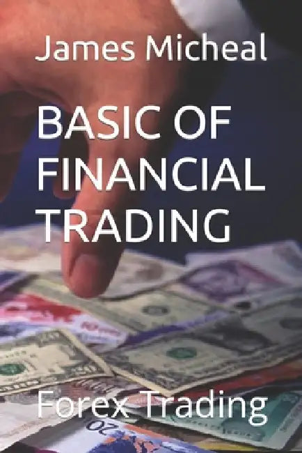 Basic of Financial Trading: Forex Trading by James Micheal
