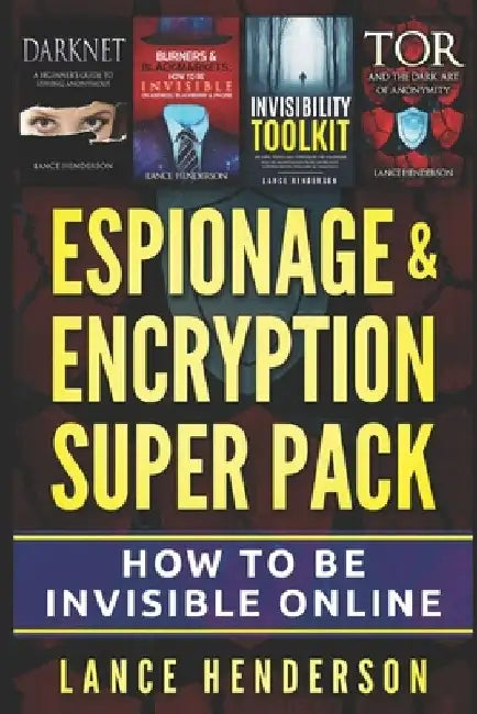 Espionage & Encryption Super Pack: How to Be Invisible Online by Lance Henderson