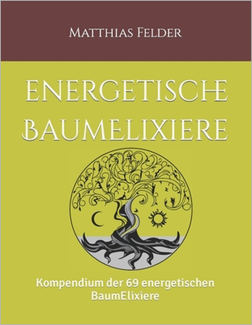 Energetische BaumElixiere: Kompendium der 69 energetischen BaumElixiere by Matthias Felder