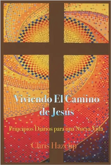 Viviendo El Camino de Jesús: Principios Diarios para una Nueva Vida by Hazelip, Chris
