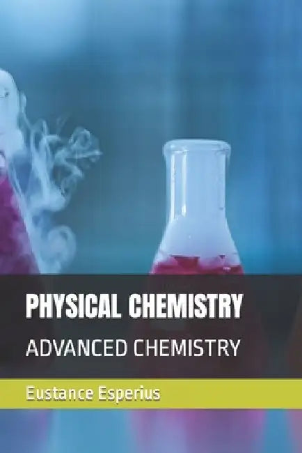 Physical Chemistry: Advanced Chemistry by Eustance Esperius