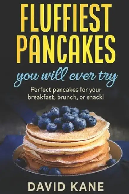 Fluffiest pancakes you will ever try: Perfect pancakes for your breakfast, brunch, or snack! by David Kane