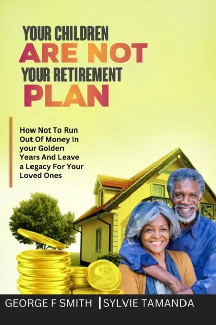Your Children Are Not Your Retirement Plan: For A Happy Retirement, Do This Instead by Sylvie Tamanda, George F. Smith