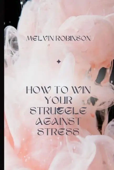 How to Win Your Struggle Against Stress by Melvin Robinson
