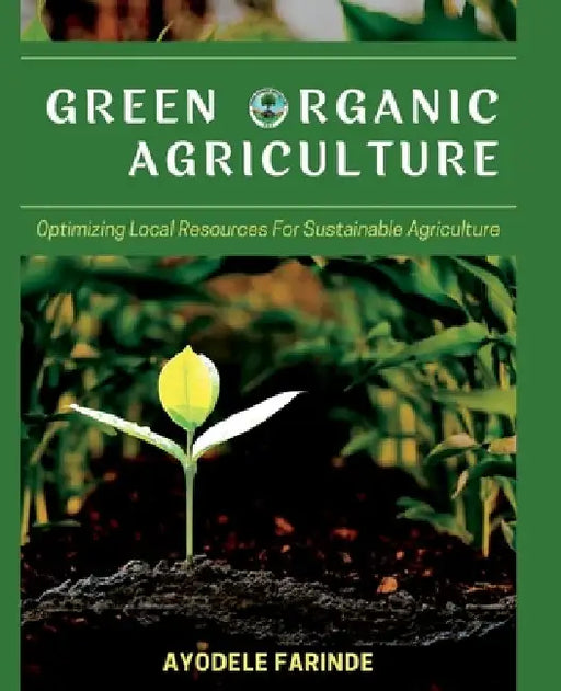 Green Organic Agriculture: Optimizing Local Resources for Sustainable Agriculture by Ayodele Farinde