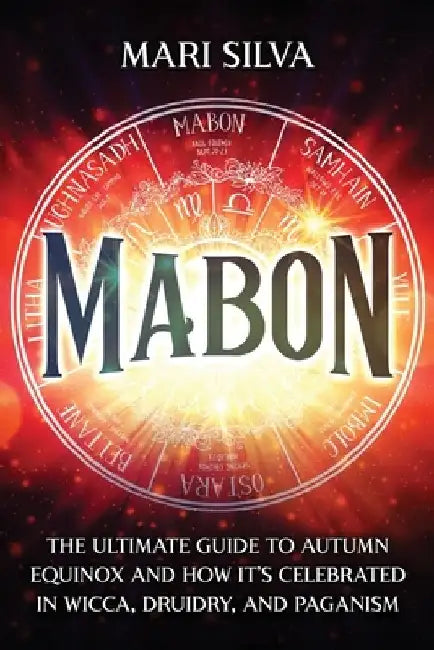 Mabon: The Ultimate Guide to Autumn Equinox and How It's Celebrated in Wicca, Druidry, and Paganism by Mari Silva